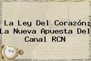 La Ley Del Corazón: La Nueva Apuesta Del Canal <b>RCN</b>