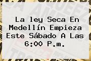 La <b>ley Seca</b> En Medellín Empieza Este Sábado A Las 6:00 P.m.