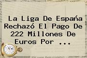 La Liga De España Rechazó El Pago De 222 Millones De Euros Por ...
