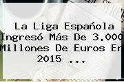 La <b>Liga Española</b> Ingresó Más De 3.000 Millones De Euros En 2015 ...