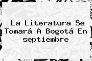 La Literatura Se Tomará A Bogotá En <b>septiembre</b>