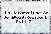 La Metaevaluación De '<b>Resident Evil 7</b>?