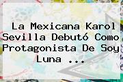 La Mexicana Karol Sevilla Debutó Como Protagonista De <b>Soy Luna</b> <b>...</b>