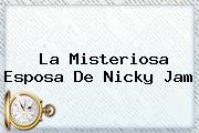 La Misteriosa Esposa De <b>Nicky Jam</b>
