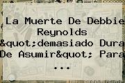 Ver la muerte de debbie reynolds quotdemasiado dura de asumirquot para La Muerte De <b>Debbie Reynolds</b> "demasiado Dura De Asumir" Para ...