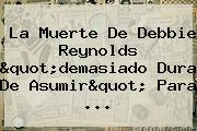 La Muerte De <b>Debbie Reynolds</b> "demasiado Dura De Asumir" Para ...