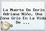 La Muerte De <b>Doris Adriana Niño</b>, Una Zona Gris En La Vida De <b>...</b>