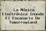 La Música Electrónica Inunda El Escenario De <b>Tomorrowland</b>