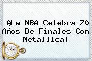 ¡La <b>NBA</b> Celebra 70 Años De Finales Con Metallica!