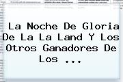 La Noche De Gloria De <b>La La Land</b> Y Los Otros Ganadores De Los ...