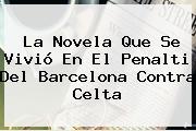 La Novela Que Se Vivió En El Penalti Del <b>Barcelona</b> Contra Celta