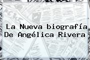 La Nueva <b>biografía</b> De Angélica Rivera