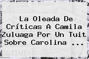 Ver la oleada de criticas a camila zuluaga por un tuit sobre carolina La Oleada De Críticas A Camila Zuluaga Por Un Tuit Sobre <b>Carolina</b> ...