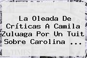 La Oleada De Críticas A Camila Zuluaga Por Un Tuit Sobre <b>Carolina</b> ...