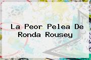 La Peor Pelea De <b>Ronda Rousey</b>