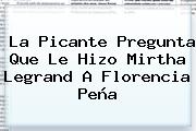 La Picante Pregunta Que Le Hizo Mirtha Legrand A <b>Florencia Peña</b>