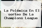 La Polémica En El <b>sorteo De La Champions</b> League