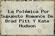 La Polémica Por Supuesto Romance De Brad Pitt Y <b>Kate Hudson</b>