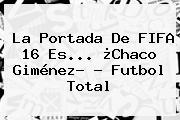 La Portada De <b>FIFA 16</b> Es... ¿Chaco Giménez? - Futbol Total