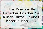 La Prensa De Estados Unidos Se Rinde Ante Lionel <b>Messi</b>: Nos ...