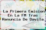 La Primera Emision En La FM Tras Renuncia De <b>Davila</b>