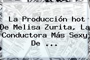 La Producción <b>hot</b> De Melisa Zurita, La Conductora Más Sexy De ...