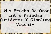 ¿La Prueba De Amor Entre Ariadna Gutiérrez Y <b>Gianluca Vacchi</b>?