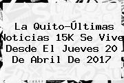 La Quito-<b>Últimas Noticias</b> 15K Se Vive Desde El Jueves 20 De Abril De 2017