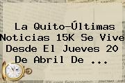 La Quito-<b>Últimas Noticias</b> 15K Se Vive Desde El Jueves 20 De Abril De ...