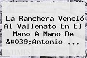 La Ranchera Venció Al Vallenato En El Mano A Mano De 'Antonio ...