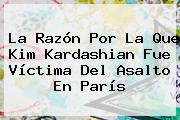 La Razón Por La Que <b>Kim Kardashian</b> Fue Víctima Del Asalto En París