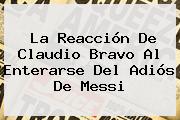 La Reacción De <b>Claudio Bravo</b> Al Enterarse Del Adiós De Messi