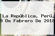 La República, Perú, <b>9 De Febrero</b> De 2018