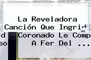 La Reveladora Canción Que <b>Ingrid Coronado</b> Le Compuso A Fer Del <b>...</b>