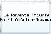 La Reventa Triunfa En El <b>América</b>-<b>Necaxa</b>