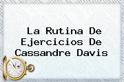 La Rutina De Ejercicios De <b>Cassandre Davis</b>