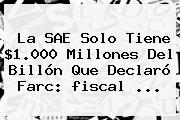 La SAE Solo Tiene $1.000 Millones Del Billón Que Declaró Farc: <b>fiscal</b> ...