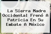 La <b>Sierra Madre Occidental</b> Frenó A Patricia En Su Embate A México