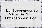 La Sorprendente Vida De Sir <b>Christopher Lee</b>