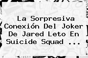 La Sorpresiva Conexión Del Joker De Jared Leto En <b>Suicide Squad</b> <b>...</b>