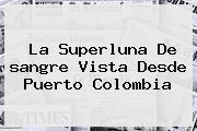 La Superluna De <b>sangre</b> Vista Desde Puerto <b>Colombia</b>