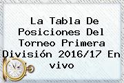 La Tabla De Posiciones Del Torneo Primera División 2016/17 En <b>vivo</b>