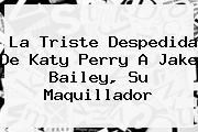 La Triste Despedida De Katy Perry A <b>Jake Bailey</b>, Su Maquillador