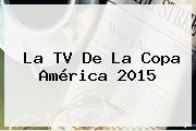 Ver la tv de la copa america 2015 La TV De La <b>Copa América 2015</b>