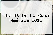 La TV De La <b>Copa América 2015</b>