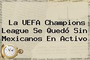 La <b>UEFA Champions League</b> Se Quedó Sin Mexicanos En Activo
