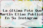 Ver la ultima foto que martin elias publico en su instagram La última Foto Que <b>Martín Elías</b> Publicó En Su Instagram