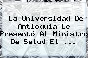 La <b>Universidad De Antioquia</b> Le Presentó Al Ministro De Salud El ...