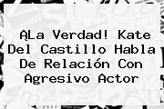 ¡La Verdad! <b>Kate Del Castillo</b> Habla De Relación Con Agresivo Actor
