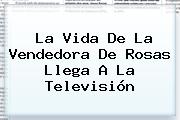 La Vida De <b>La Vendedora De Rosas</b> Llega A La Televisión